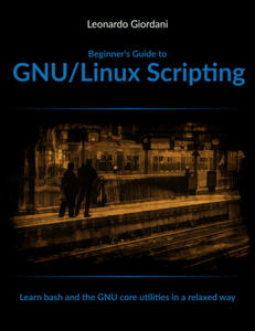 Beginner's Guide to GNU/Linux Scripting: Learn bash and the Unix core utilities in a relaxed way