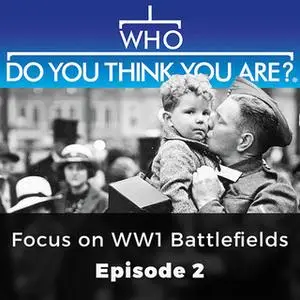 «Focus on WW1 Battlefields: Who Do You Think You Are?, Episode 2» by Phil Tomaselli