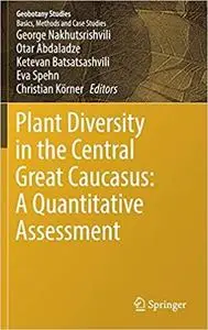 Plant Diversity in the Central Great Caucasus: A Quantitative Assessment (Geobotany Studies) [Repost]
