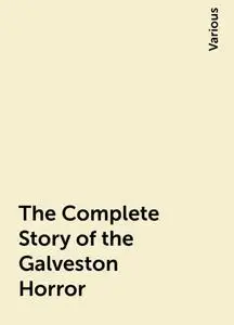 «The Complete Story of the Galveston Horror» by Various