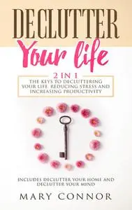 «Declutter Your Life2 in 1 The Keys To Decluttering Your Life, Reducing Stress And Increasing Productivity» by Mary Conn