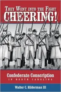 They Went into the Fight Cheering: Confederate Conscription in North Carolina by Walter Carrington Hilderman