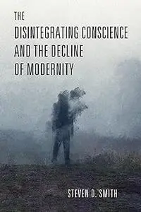 The Disintegrating Conscience and the Decline of Modernity