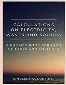 Calculations on Electricity, Waves and Sounds: A Physics Book for Highs Schools and Colleges