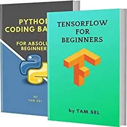 TENSORFLOW FOR BEGINNERS AND PYTHON CODING BASICS: FOR ABSOLUTE BEGINNERS