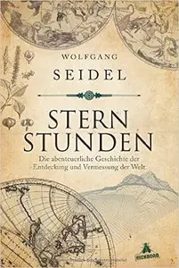 Sternstunden: Die abenteuerliche Geschichte der Entdeckung und Vermessung der Welt