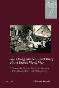 Anna Haag and her Secret Diary of the Second World War: A Democratic German Feminist’s Response to the Catastrophe...