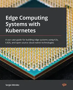 Edge Computing Systems with Kubernetes: A use case guide for building edge systems using K3s, k3OS, and open source (repost)