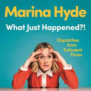 What Just Happened?!: Dispatches From Turbulent Times [Audiobook]
