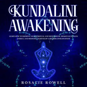 «Kundalini Awakening: Learn How to Improve Your Spiritual and Mind Power, Awaken Kundalini Energy, and Meditate to Devel