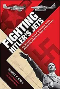 Fighting Hitler's Jets: The Extraordinary Story of the American Airmen Who Beat the Luftwaffe and Defeated Nazi Germany