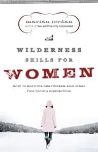 Wilderness Skills for Women: How to Survive Heartbreak and Other Full-Blown Meltdowns