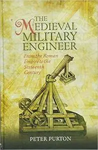 The Medieval Military Engineer: From the Roman Empire to the Sixteenth Century