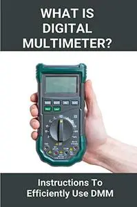 What Is Digital Multimeter?: Instructions To Efficiently Use DMM