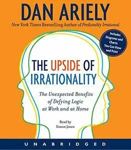 The Upside of Irrationality: The Unexpected Benefits of Defying Logic at Work and at Home [Audiobook]