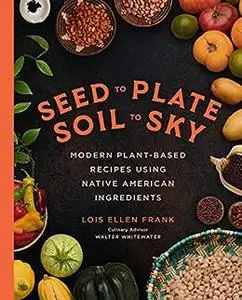 Seed to Plate, Soil to Sky: Modern Plant-Based Recipes using Native American Ingredients