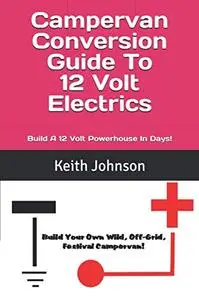 Campervan Conversion Guide To 12 Volt Electrics: Build A 12 volt Powerhouse In Days!