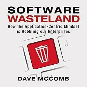 Software Wasteland: How the Application-Centric Mindset Is Hobbling Our Enterprises [Audiobook]