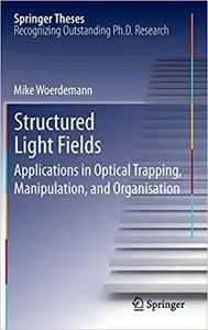 Structured Light Fields: Applications in Optical Trapping, Manipulation, and Organisation