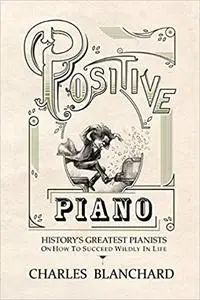 Positive Piano: History's Greatest Pianists On How To Succeed Wildly In Life