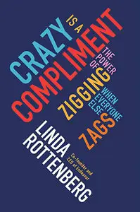 Crazy is a Compliment: The Power of Zigging When Everyone Else Zags