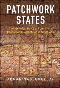 Patchwork States: The Historical Roots of Subnational Conflict and Competition in South Asia