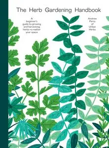 The Herb Gardening Handbook: A Beginners' Guide to Growing and Harvesting Herbs No Matter Your Space