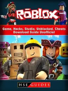 «Roblox Game, Hacks, Studio, Unblocked, Cheats, Download Guide Unofficial» by HSE Guides