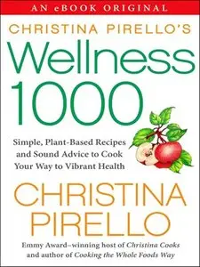 Christina Pirello's Wellness 1000: Simple Plant-Based Recipes and Sound Advice to Cook Your Way To Vibrant Health