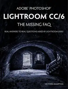 Adobe Photoshop Lightroom CC/6 - The Missing FAQ - Real Answers to Real Questions Asked by Lightroom Users