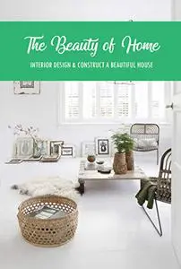 The Beauty of Home: Interior Design & Construct A Beautiful House: The Home Edit Guide