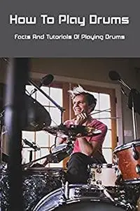 How To Play Drums: Facts And Tutorials Of Playing Drums