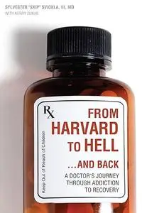 From Harvard to Hell...and Back: A Doctor s Journey through Addiction to Recovery