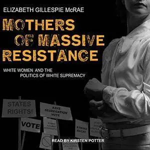 Mothers of Massive Resistance: White Women and the Politics of White Supremacy [Audiobook]