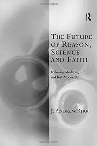 The Future of Reason, Science and Faith (Transcending Boundaries in Philosophy and Theology)