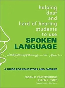 Helping Deaf and Hard of Hearing Students to Use Spoken Language: A Guide for Educators and Families