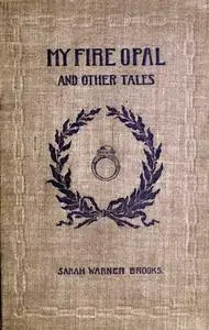 «My Fire Opal, and Other Tales» by Sarah Warner Brooks