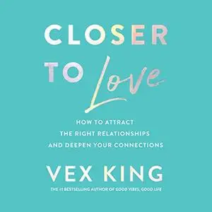 Closer to Love: How to Attract the Right Relationships and Deepen Your Connections [Audiobook]