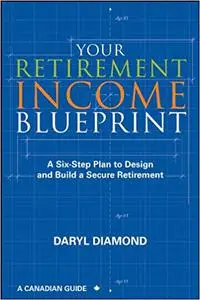 Your Retirement Income Blueprint: A Six-Step Plan to Design and Build a Secure Retirement