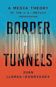 Border Tunnels: A Media Theory of the U.S.–Mexico Underground