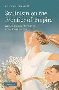 Elena Shulman “Stalinism on the Frontier of Empire: Women and State Formation in the Soviet Far East" (repost)