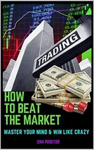 HOW TO BEAT THE FOREX MARKET: MASTERING YOUR MIND AND THE MARKET
