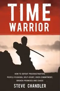 Time Warrior: How to Defeat Procrastination, People-Pleasing, Self-Doubt, Over-Commitment, Broken Promises and Chaos (Repost)