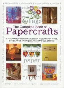 Complete Book of Papercrafts: A Truly Comprehensive Collection of Papercrafts Ideas, Designs and Techniques, with Over 300 Proj