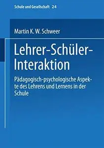 Lehrer-Schüler-Interaktion: Pädagogisch-psychologische Aspekte des Lehrens und Lernens in der Schule