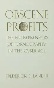 Obscene Profits: Entrepreneurs of Pornography in the Cyber Age: The Entrepreneurs of Pornography