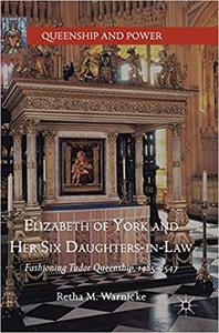 Elizabeth of York and Her Six Daughters-in-Law: Fashioning Tudor Queenship, 1485–1547