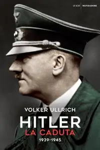 Volker Ullrich - Hitler. La caduta. 1939-1945