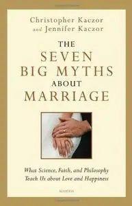 The Seven Big Myths about Marriage: Wisdom from Faith, Philosophy, and Science about Happiness and Love
