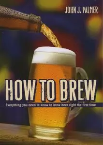 How to Brew: Everything You Need To Know To Brew Beer Right The First Time (3rd Edition)
